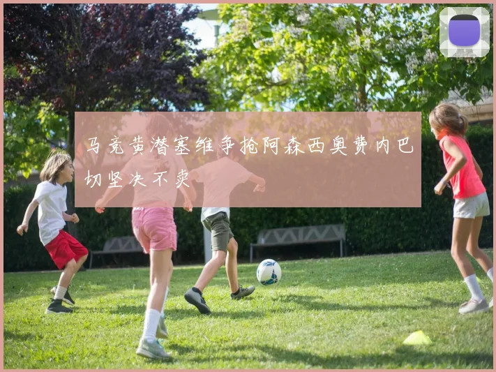 马竞黄潜塞维争抢阿森西奥费内巴切坚决不卖