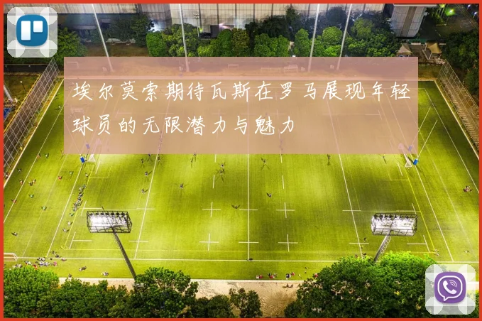 埃尔莫索期待瓦斯在罗马展现年轻球员的无限潜力与魅力