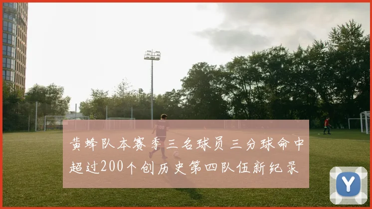 黄蜂队本赛季三名球员三分球命中超过200个创历史第四队伍新纪录