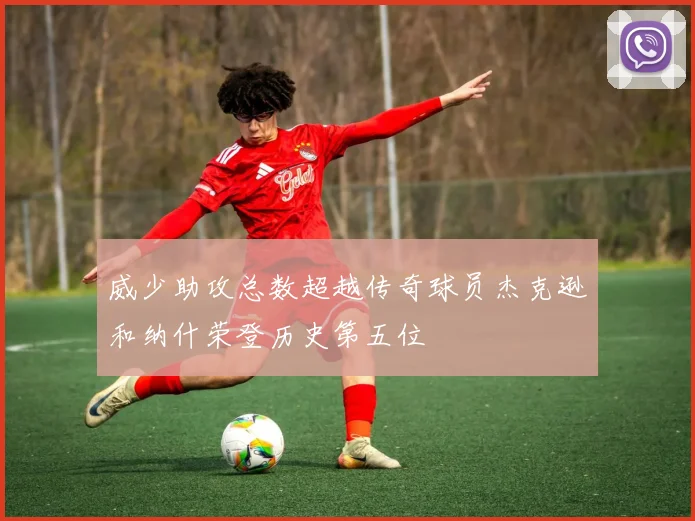 威少助攻总数超越传奇球员杰克逊和纳什荣登历史第五位