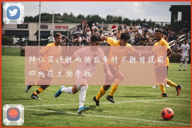 拜仁若连胜两场且多特不胜将提前四轮在主场夺冠