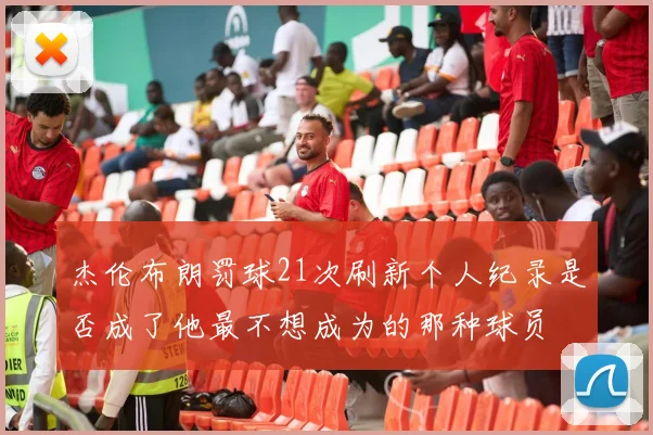 杰伦布朗罚球21次刷新个人纪录是否成了他最不想成为的那种球员